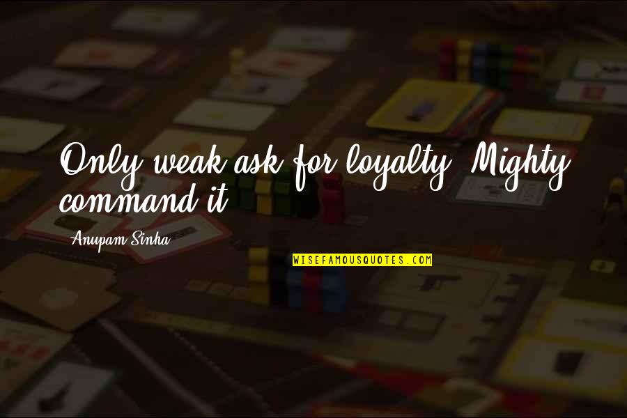 Bishwakarma Pooja Quotes By Anupam Sinha: Only weak ask for loyalty; Mighty command it. Bishwakarma Pooja Quotes By Anupam Sinha: Only weak ask for loyalty; Mighty command it.