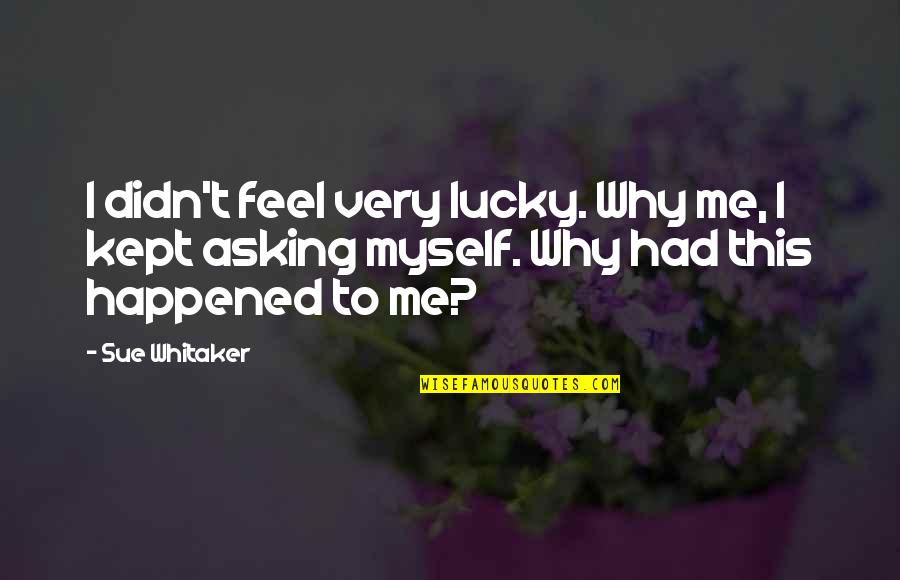 Bisignani Urologist Quotes By Sue Whitaker: I didn't feel very lucky. Why me, I