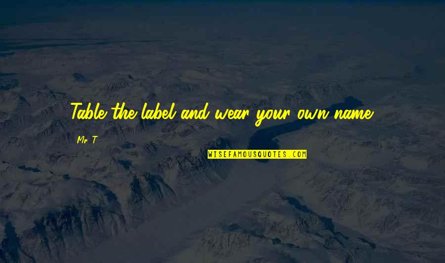 Bisignani Urology Quotes By Mr. T: Table the label and wear your own name.