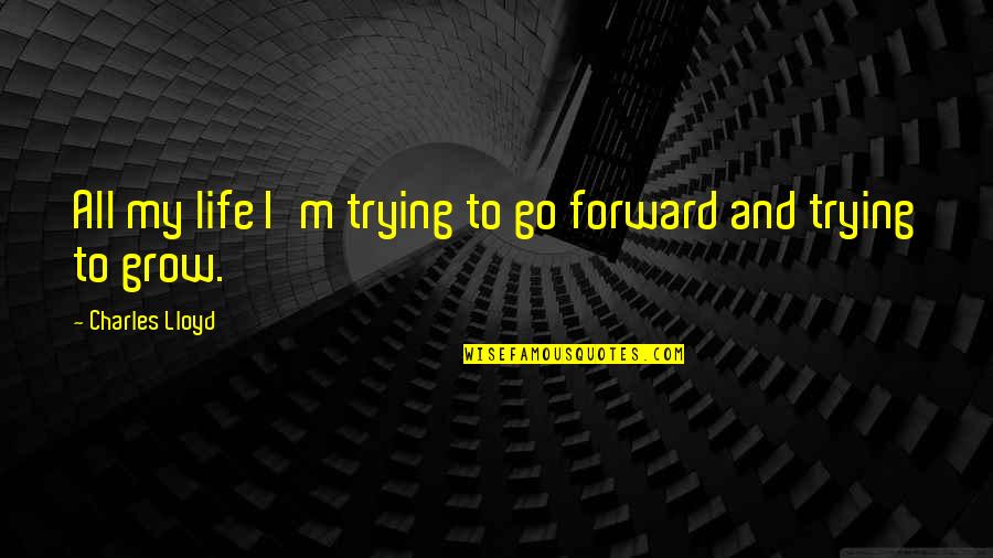 Bisignano Stone Quotes By Charles Lloyd: All my life I'm trying to go forward Bisignano Stone Quotes By Charles Lloyd: All my life I'm trying to go forward