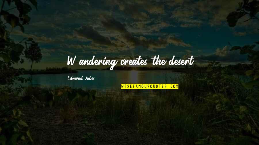 Bisignano Stone Quotes By Edmond Jabes: [W]andering creates the desert.