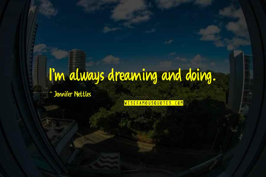 Bisikan Nafsu Quotes By Jennifer Nettles: I'm always dreaming and doing. Bisikan Nafsu Quotes By Jennifer Nettles: I'm always dreaming and doing.