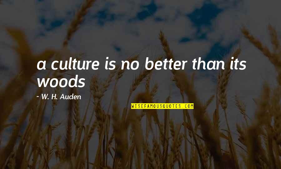 Biskra Fc Quotes By W. H. Auden: a culture is no better than its woods Biskra Fc Quotes By W. H. Auden: a culture is no better than its woods
