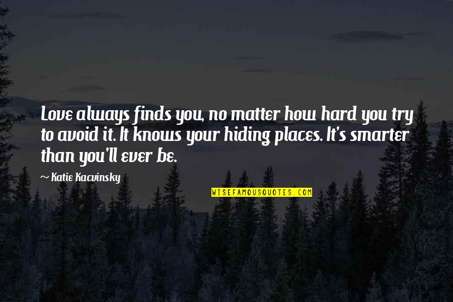 Bisky X Quotes By Katie Kacvinsky: Love always finds you, no matter how hard Bisky X Quotes By Katie Kacvinsky: Love always finds you, no matter how hard