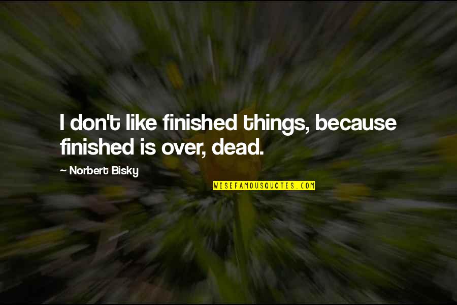 Bisky X Quotes By Norbert Bisky: I don't like finished things, because finished is Bisky X Quotes By Norbert Bisky: I don't like finished things, because finished is