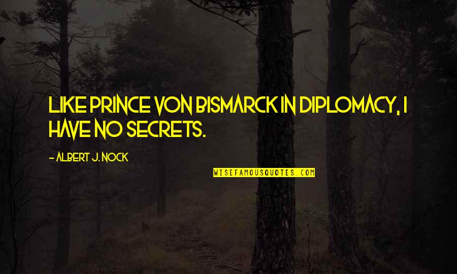 Bismarck Quotes By Albert J. Nock: Like Prince von Bismarck in diplomacy, I have