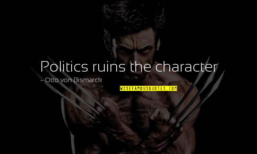 Bismarck Quotes By Otto Von Bismarck: Politics ruins the character