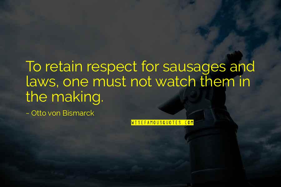 Bismarck Quotes By Otto Von Bismarck: To retain respect for sausages and laws, one
