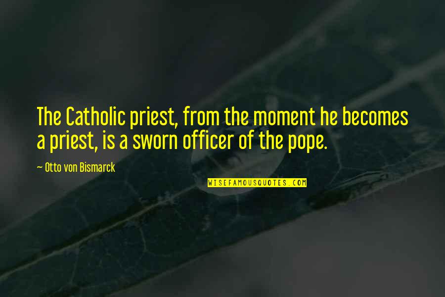 Bismarck Quotes By Otto Von Bismarck: The Catholic priest, from the moment he becomes