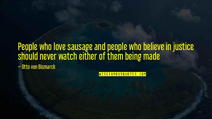 Bismarck Quotes By Otto Von Bismarck: People who love sausage and people who believe