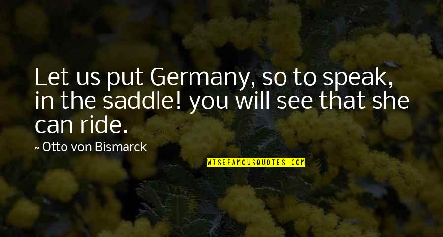 Bismarck Quotes By Otto Von Bismarck: Let us put Germany, so to speak, in