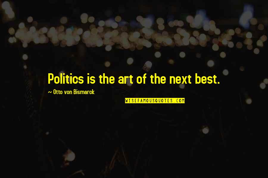 Bismarck Quotes By Otto Von Bismarck: Politics is the art of the next best.