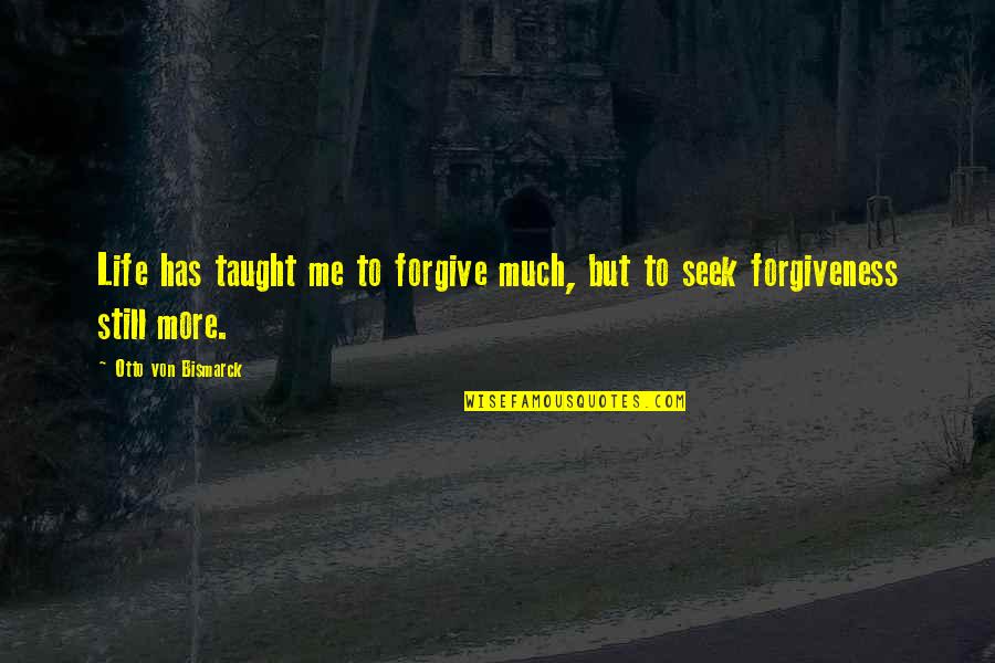 Bismarck Quotes By Otto Von Bismarck: Life has taught me to forgive much, but