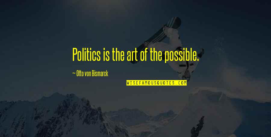 Bismarck Quotes By Otto Von Bismarck: Politics is the art of the possible.