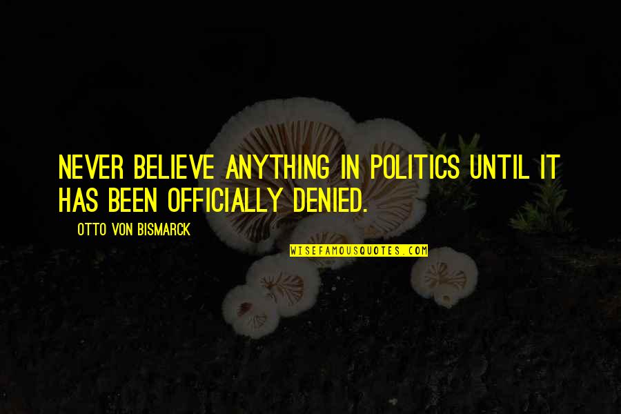 Bismarck Quotes By Otto Von Bismarck: Never believe anything in politics until it has