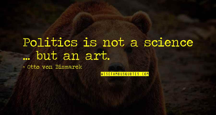 Bismarck Quotes By Otto Von Bismarck: Politics is not a science ... but an