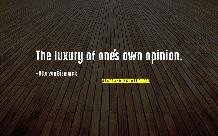 Bismarck Quotes By Otto Von Bismarck: The luxury of one's own opinion.