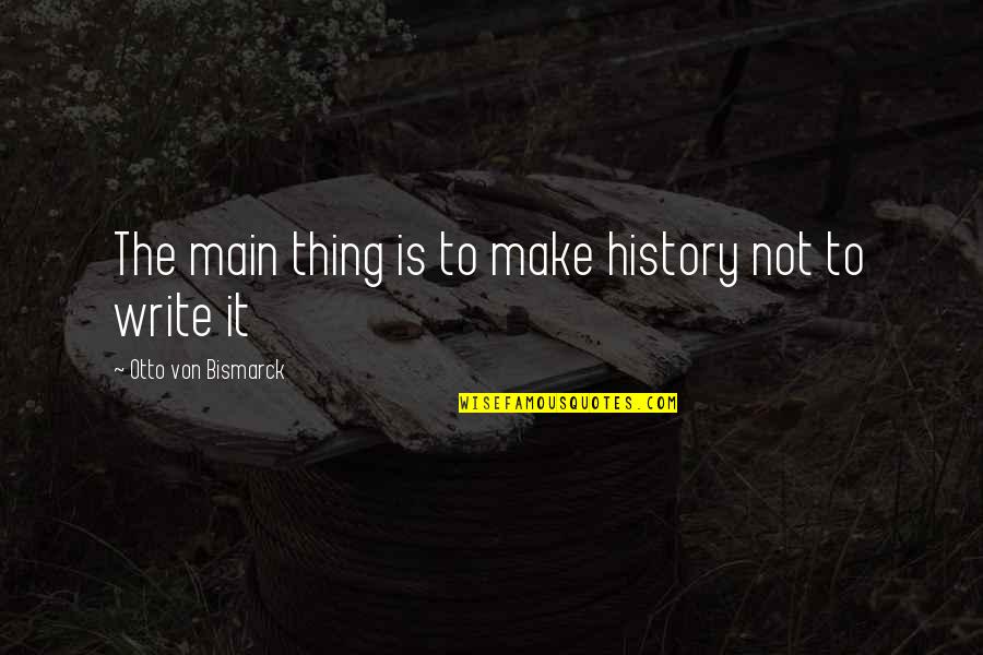 Bismarck Quotes By Otto Von Bismarck: The main thing is to make history not