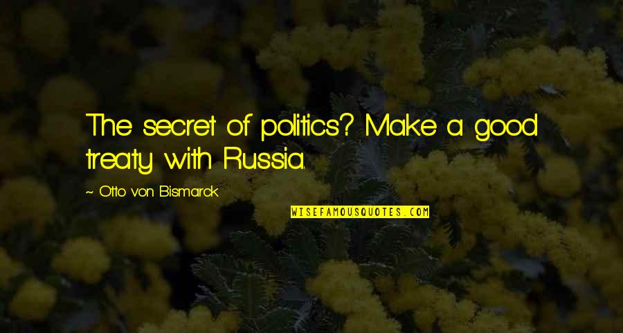 Bismarck Russia Quotes By Otto Von Bismarck: The secret of politics? Make a good treaty