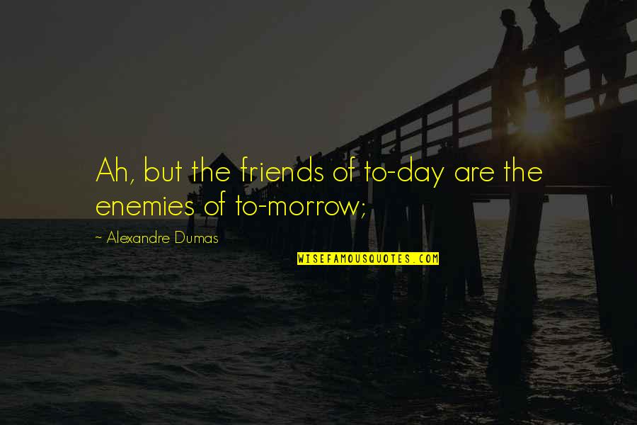 Bismarck Waldstein Quotes By Alexandre Dumas: Ah, but the friends of to-day are the