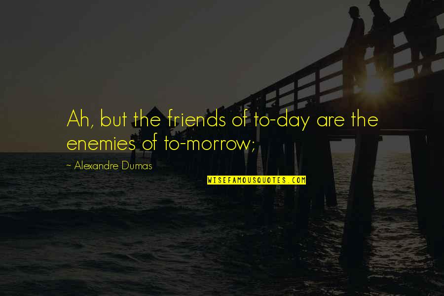 Bismarck Waldstein Quotes By Alexandre Dumas: Ah, but the friends of to-day are the Bismarck Waldstein Quotes By Alexandre Dumas: Ah, but the friends of to-day are the