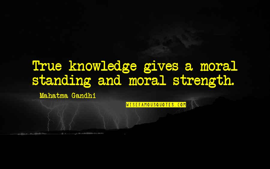 Bismarckian Quotes By Mahatma Gandhi: True knowledge gives a moral standing and moral