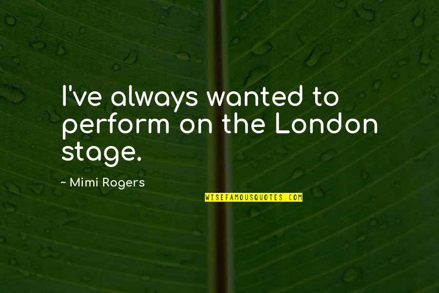 Bismol Wood Quotes By Mimi Rogers: I've always wanted to perform on the London Bismol Wood Quotes By Mimi Rogers: I've always wanted to perform on the London