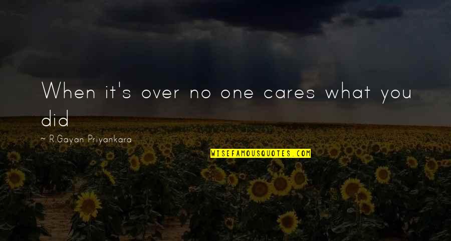 Bisogna Imparare Quotes By R.Gayan Priyankara: When it's over no one cares what you Bisogna Imparare Quotes By R.Gayan Priyankara: When it's over no one cares what you