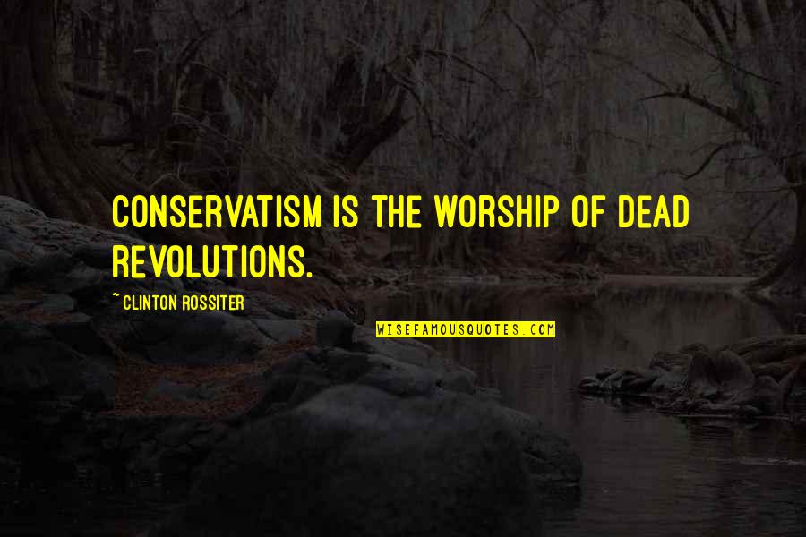 Bisogno Loeffler Quotes By Clinton Rossiter: Conservatism is the worship of dead revolutions.