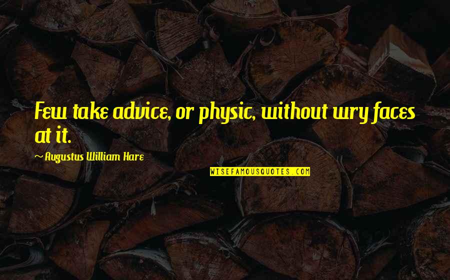 Bisognosi Indigenti Quotes By Augustus William Hare: Few take advice, or physic, without wry faces Bisognosi Indigenti Quotes By Augustus William Hare: Few take advice, or physic, without wry faces