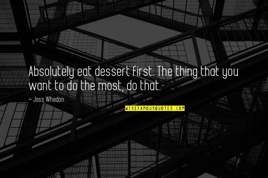 Bisognosi Indigenti Quotes By Joss Whedon: Absolutely eat dessert first. The thing that you
