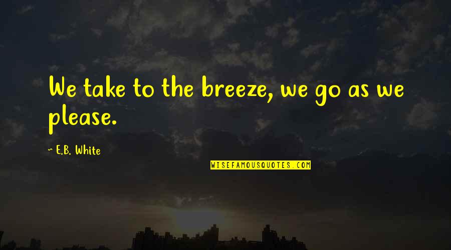 Bisonbecks Quotes By E.B. White: We take to the breeze, we go as