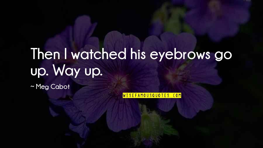 Bisquerra Y Quotes By Meg Cabot: Then I watched his eyebrows go up. Way