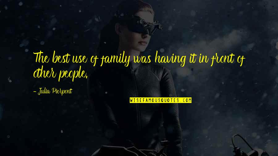 Bisqueware Quotes By Julia Pierpont: The best use of family was having it Bisqueware Quotes By Julia Pierpont: The best use of family was having it