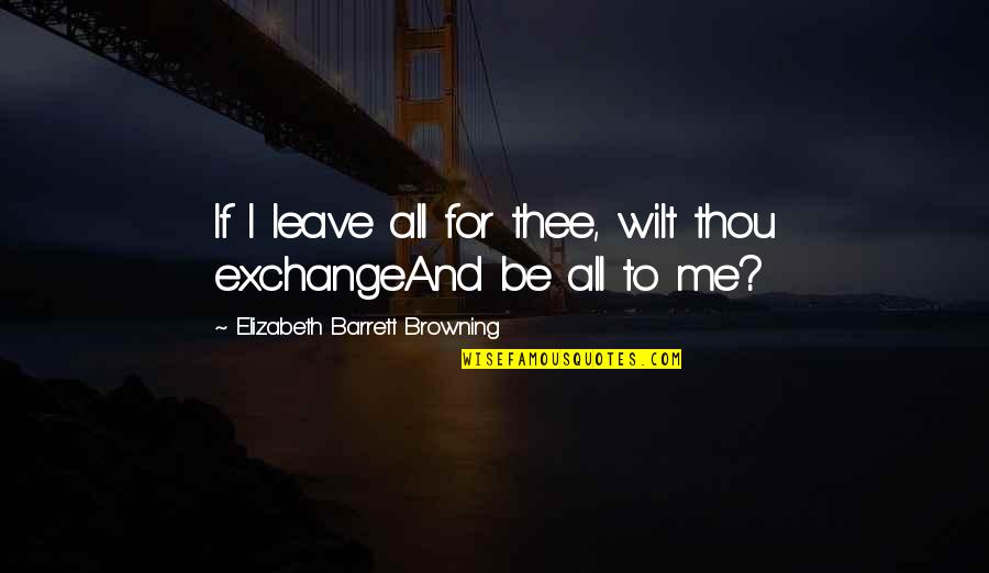 Bissa Quotes By Elizabeth Barrett Browning: If I leave all for thee, wilt thou