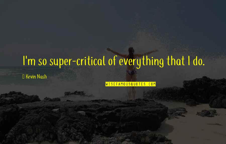 Bissa Quotes By Kevin Nash: I'm so super-critical of everything that I do.