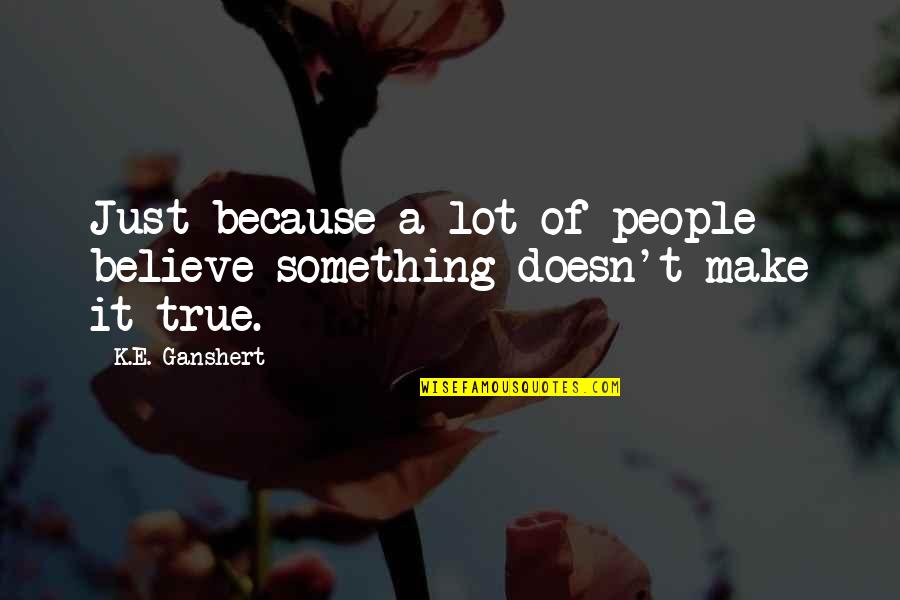 Bissandugu Quotes By K.E. Ganshert: Just because a lot of people believe something