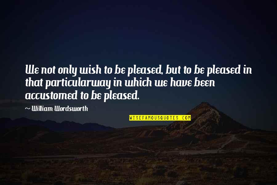Bisset Park Quotes By William Wordsworth: We not only wish to be pleased, but