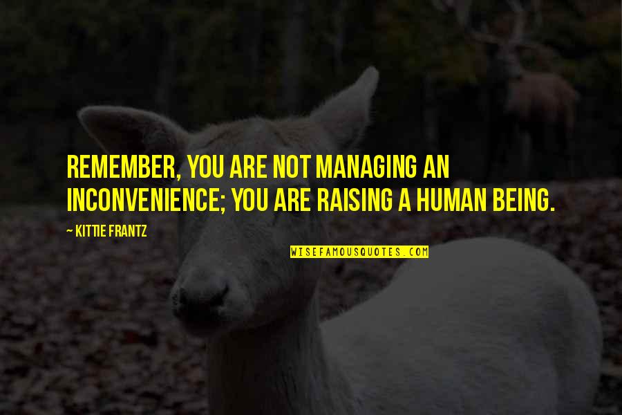 Bissiere Roger Quotes By Kittie Frantz: Remember, you are not managing an inconvenience; You