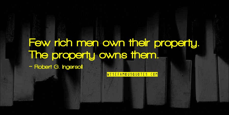Bissonnet St Quotes By Robert G. Ingersoll: Few rich men own their property. The property