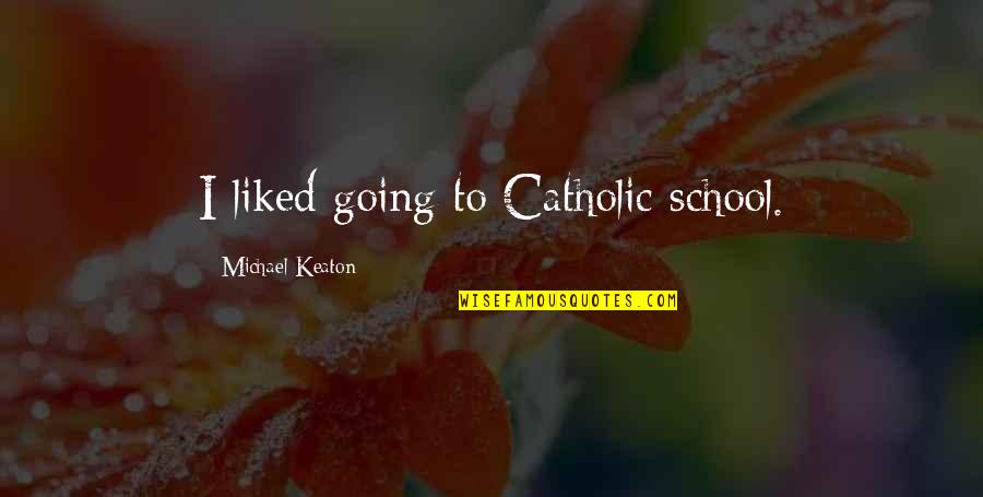 Bister Quotes By Michael Keaton: I liked going to Catholic school.