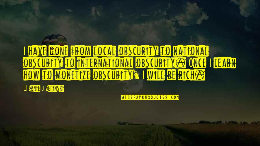 Bisteroid Quotes By Ernie J Zelinski: I have gone from local obscurity to national Bisteroid Quotes By Ernie J Zelinski: I have gone from local obscurity to national