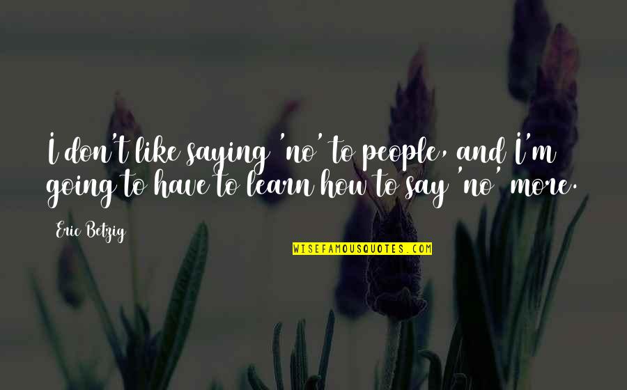 Bistle Quotes By Eric Betzig: I don't like saying 'no' to people, and Bistle Quotes By Eric Betzig: I don't like saying 'no' to people, and