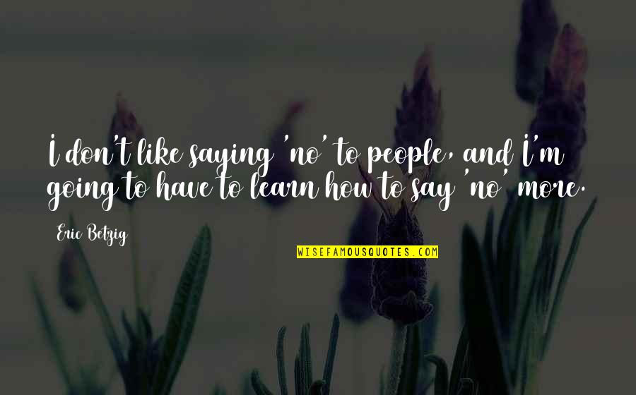 Bistle Quotes By Eric Betzig: I don't like saying 'no' to people, and