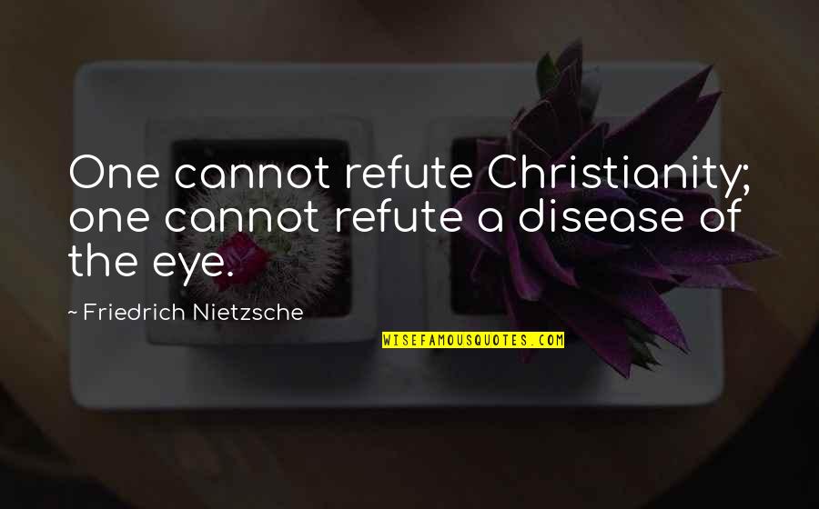 Bistle Quotes By Friedrich Nietzsche: One cannot refute Christianity; one cannot refute a