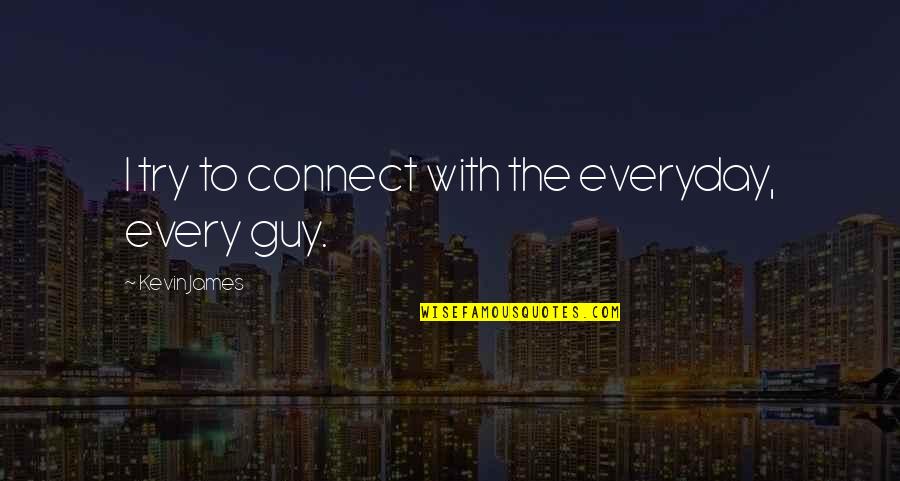 Bistre Brown Quotes By Kevin James: I try to connect with the everyday, every Bistre Brown Quotes By Kevin James: I try to connect with the everyday, every