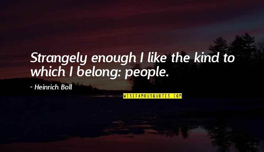 Bistrenje Quotes By Heinrich Boll: Strangely enough I like the kind to which Bistrenje Quotes By Heinrich Boll: Strangely enough I like the kind to which