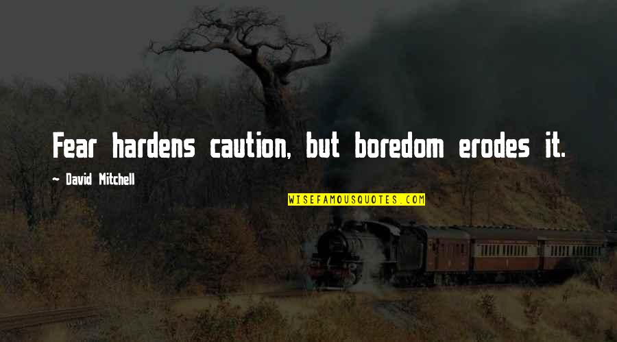 Bistrian Cosmin Quotes By David Mitchell: Fear hardens caution, but boredom erodes it. Bistrian Cosmin Quotes By David Mitchell: Fear hardens caution, but boredom erodes it.