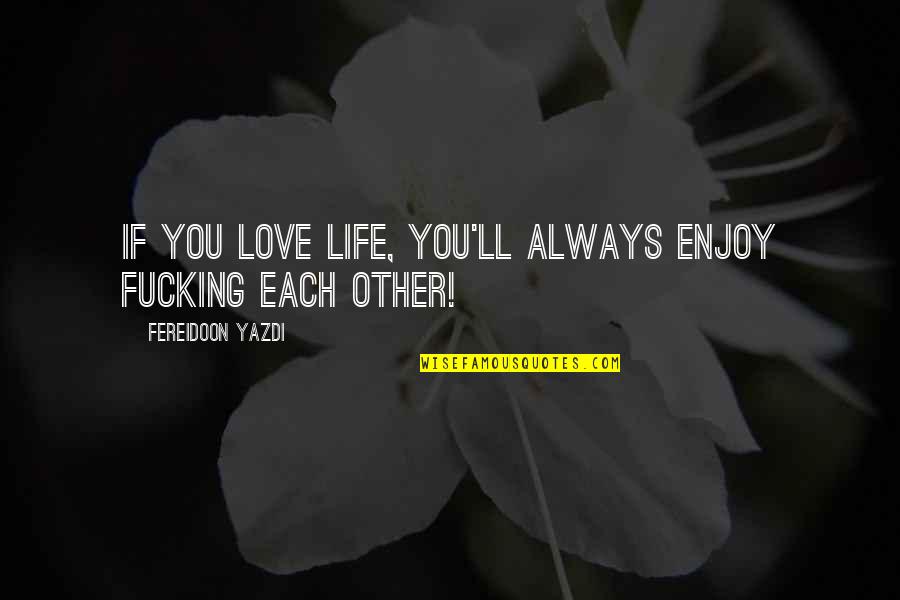 Bistritzky Quotes By Fereidoon Yazdi: If you love life, you'll always enjoy fucking Bistritzky Quotes By Fereidoon Yazdi: If you love life, you'll always enjoy fucking