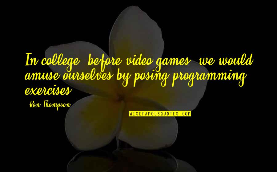 Bistritzky Quotes By Ken Thompson: In college, before video games, we would amuse Bistritzky Quotes By Ken Thompson: In college, before video games, we would amuse